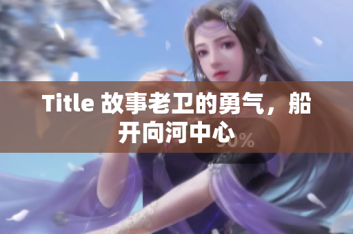 Title 故事老卫的勇气，船开向河中心