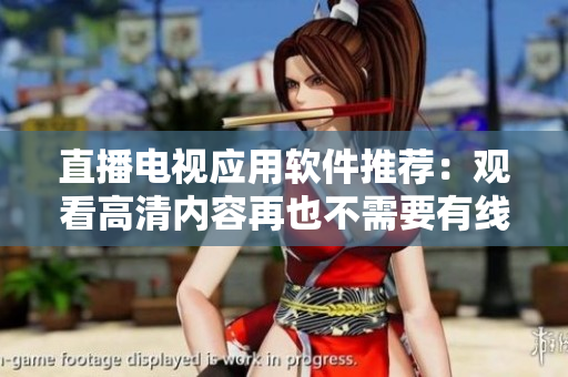直播电视应用软件推荐：观看高清内容再也不需要有线电视！