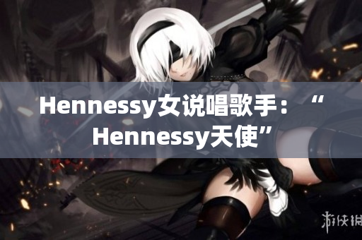 Hennessy女说唱歌手：“Hennessy天使”