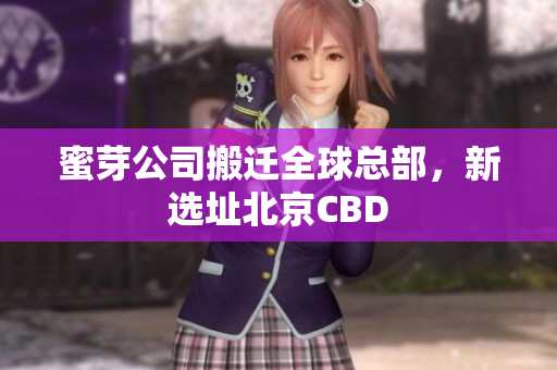 蜜芽公司搬迁全球总部，新选址北京CBD