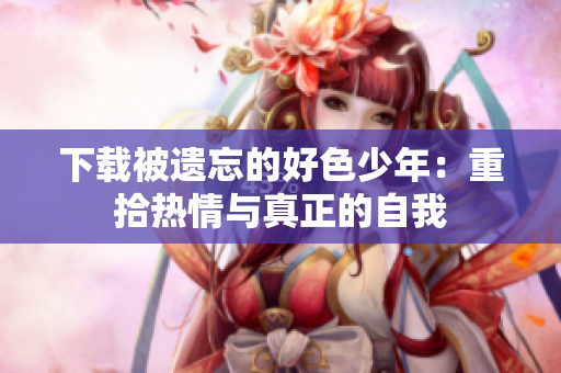 下载被遗忘的好色少年：重拾热情与真正的自我