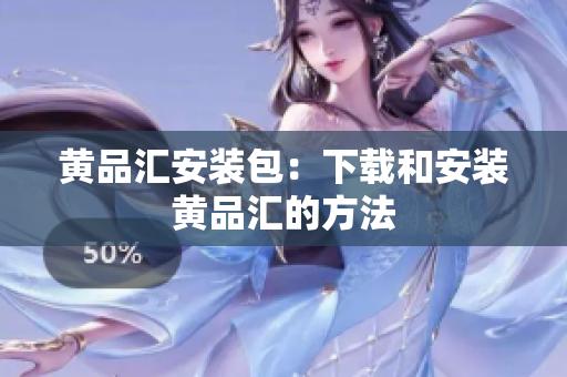 黄品汇安装包：下载和安装黄品汇的方法