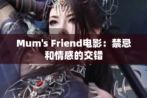 Mum's Friend电影：禁忌和情感的交错