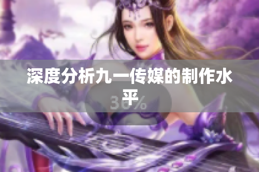深度分析九一传媒的制作水平
