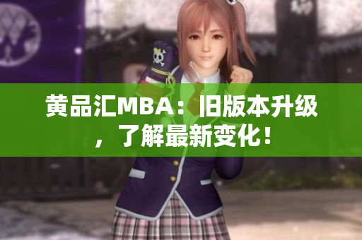黄品汇MBA：旧版本升级，了解最新变化！