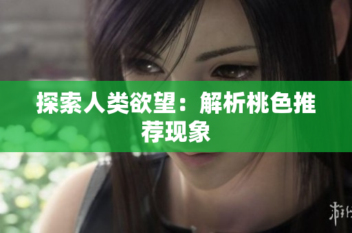 探索人类欲望：解析桃色推荐现象