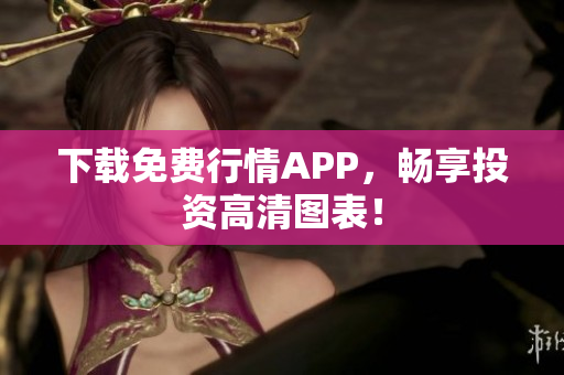 下载免费行情APP，畅享投资高清图表！