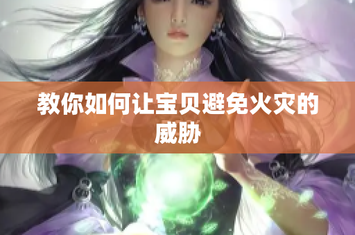 教你如何让宝贝避免火灾的威胁