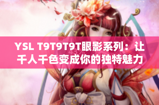 YSL T9T9T9T眼影系列：让千人千色变成你的独特魅力