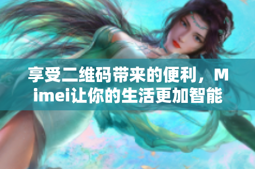 享受二维码带来的便利，Mimei让你的生活更加智能