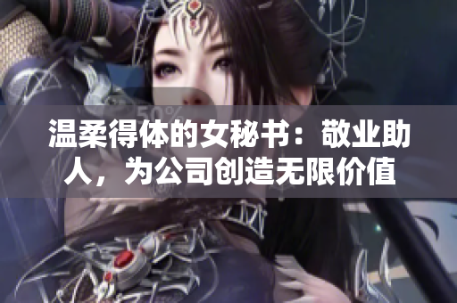 温柔得体的女秘书：敬业助人，为公司创造无限价值
