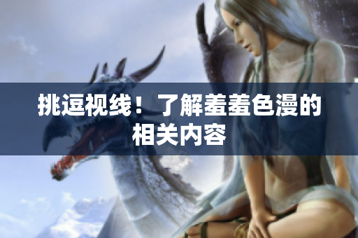 挑逗视线！了解羞羞色漫的相关内容