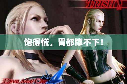 饱得慌，胃都撑不下！