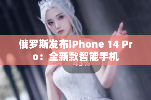 俄罗斯发布iPhone 14 Pro：全新款智能手机