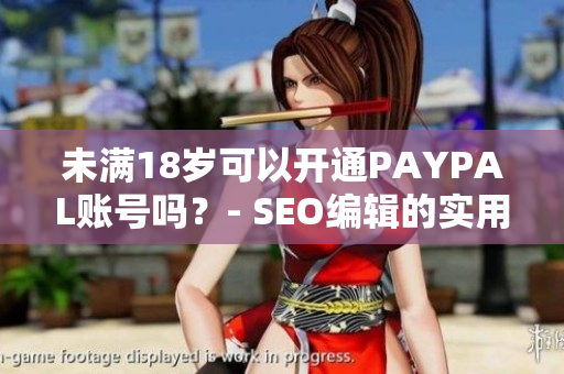 未满18岁可以开通PAYPAL账号吗？- SEO编辑的实用技能