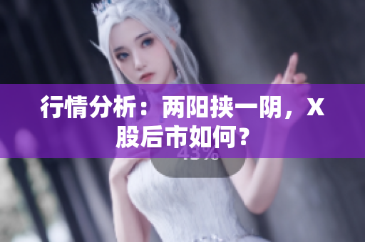 行情分析：两阳挟一阴，X股后市如何？