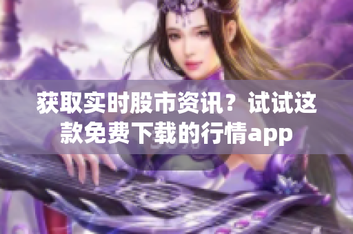 获取实时股市资讯？试试这款免费下载的行情app