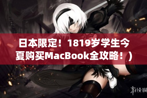 日本限定！1819岁学生今夏购买MacBook全攻略！)