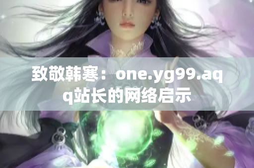 致敬韩寒：one.yg99.aqq站长的网络启示