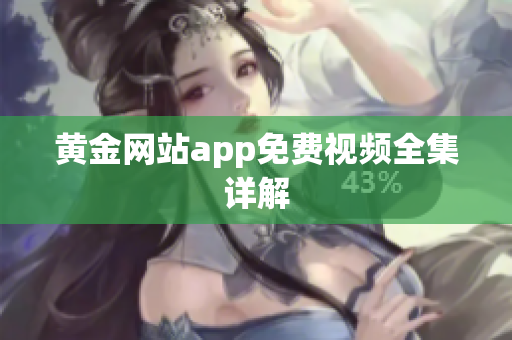 黄金网站app免费视频全集详解