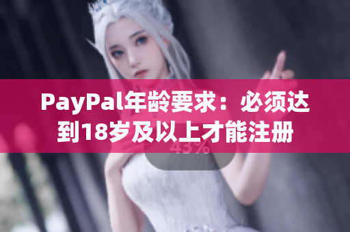 PayPal年龄要求：必须达到18岁及以上才能注册