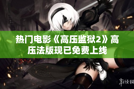 热门电影《高压监狱2》高压法版现已免费上线