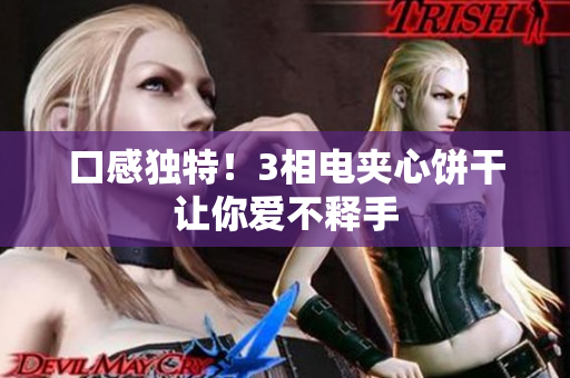口感独特！3相电夹心饼干让你爱不释手