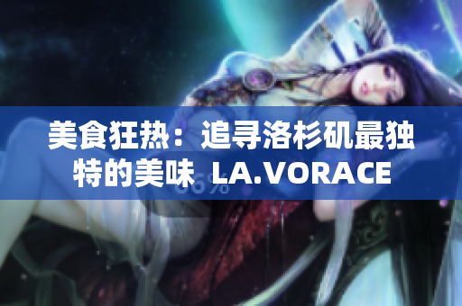 美食狂热：追寻洛杉矶最独特的美味  LA.VORACE