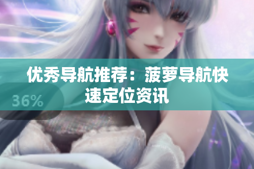 优秀导航推荐：菠萝导航快速定位资讯