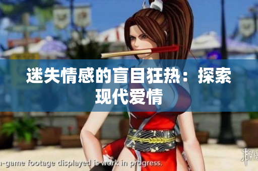 迷失情感的盲目狂热：探索现代爱情