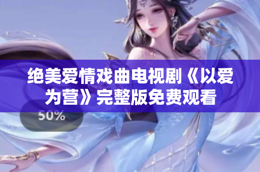 绝美爱情戏曲电视剧《以爱为营》完整版免费观看