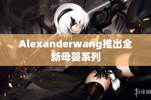 Alexanderwang推出全新母婴系列