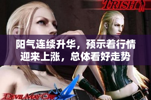 阳气连续升华，预示着行情迎来上涨，总体看好走势