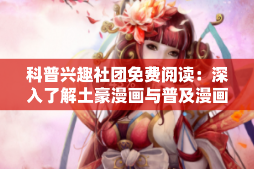 科普兴趣社团免费阅读：深入了解土豪漫画与普及漫画之间的差异