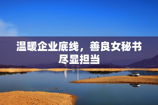 温暖企业底线，善良女秘书尽显担当