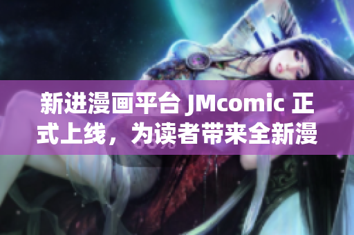 新进漫画平台 JMcomic 正式上线，为读者带来全新漫画体验