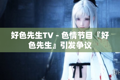 好色先生TV - 色情节目『好色先生』引发争议