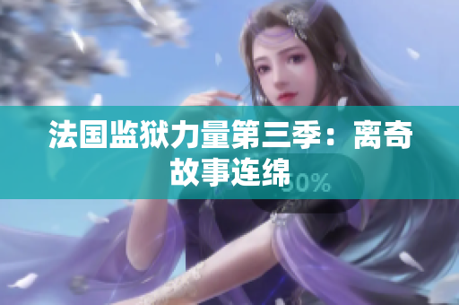 法国监狱力量第三季：离奇故事连绵