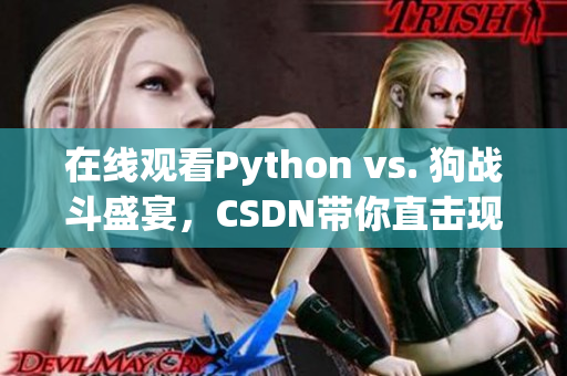 在线观看Python vs. 狗战斗盛宴，CSDN带你直击现场