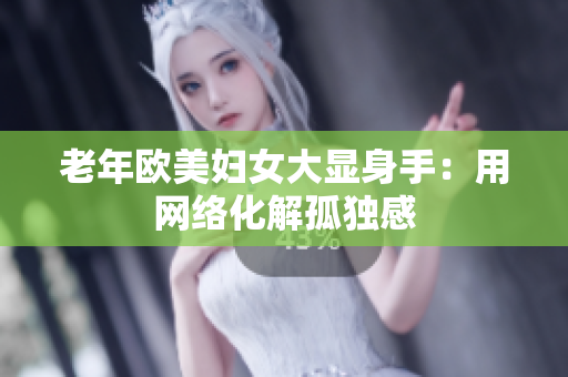 老年欧美妇女大显身手：用网络化解孤独感