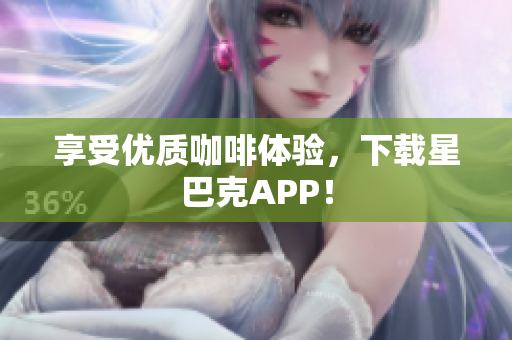 享受优质咖啡体验，下载星巴克APP！
