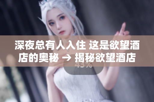 深夜总有人入住 这是欲望酒店的奥秘 → 揭秘欲望酒店 深夜的神秘入住者们