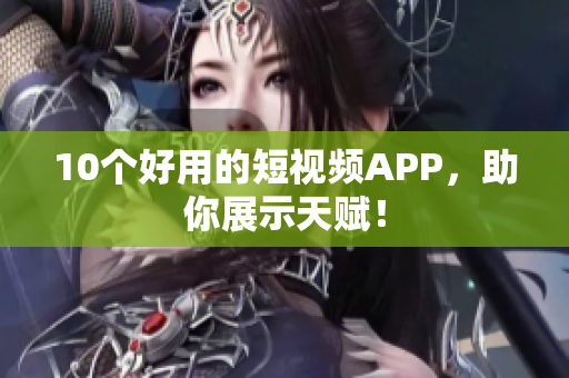 10个好用的短视频APP，助你展示天赋！