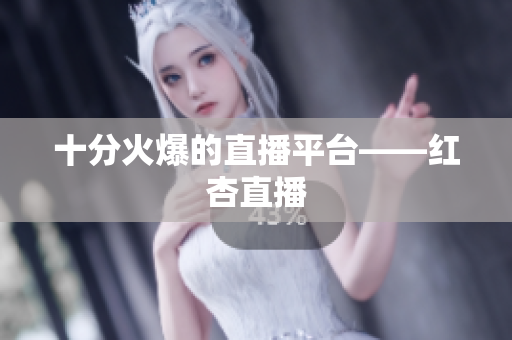 十分火爆的直播平台——红杏直播