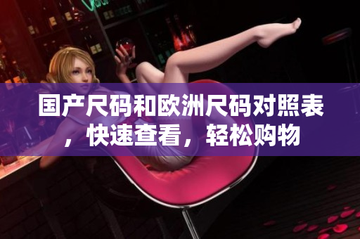 国产尺码和欧洲尺码对照表，快速查看，轻松购物