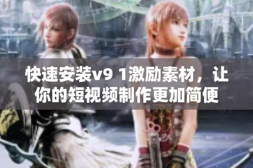 快速安装v9 1激励素材，让你的短视频制作更加简便