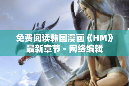 免费阅读韩国漫画《HM》最新章节 - 网络编辑