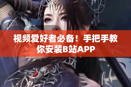 视频爱好者必备！手把手教你安装B站APP