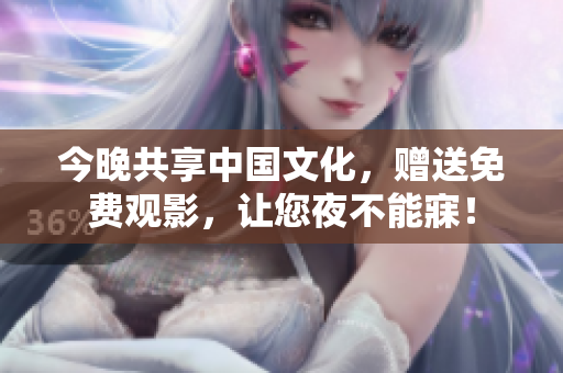 今晚共享中国文化，赠送免费观影，让您夜不能寐！