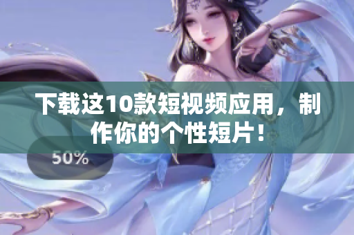 下载这10款短视频应用，制作你的个性短片！